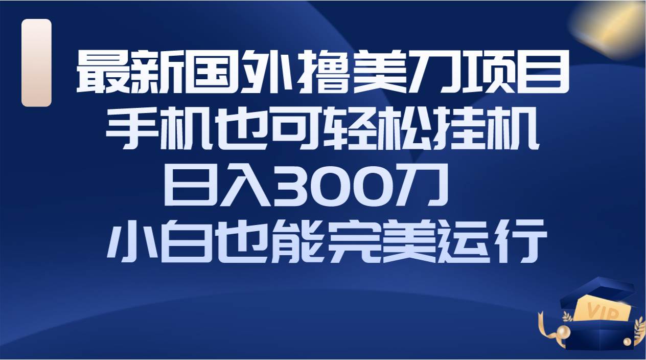 国外撸美刀项目，手机也可操作，轻松挂机操作，日入300刀 小白也能完美运行-优知网