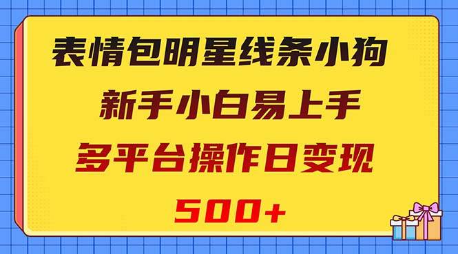 表情包明星线条小狗变现项目，小白易上手多平台操作日变现500+-优知网