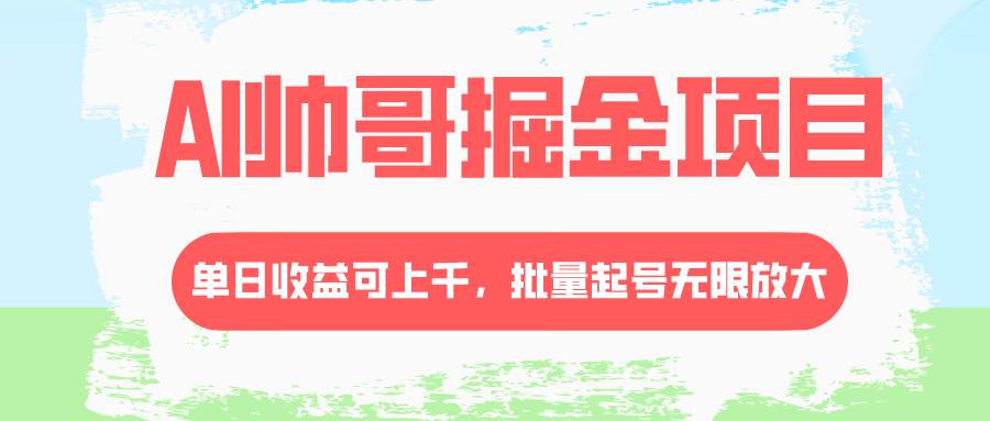 AI帅哥掘金项目，单日收益上千，批量起号无限放大-优知网