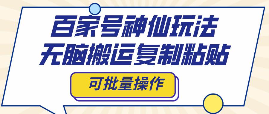 百家号神仙玩法，无脑搬运复制粘贴，可批量操作-优知网