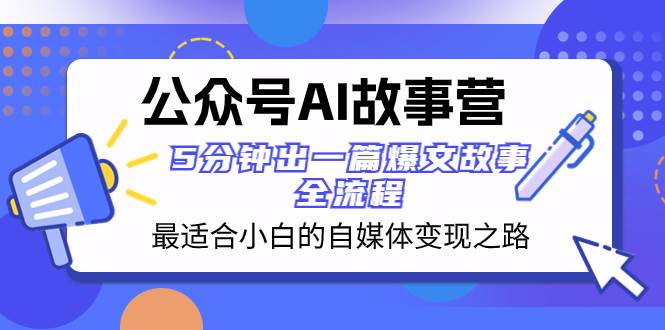 公众号AI 故事营 最适合小白的自媒体变现之路  5分钟出一篇爆文故事 全流程-优知网