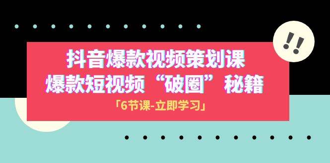 2023抖音爆款视频-策划课，爆款短视频“破 圈”秘籍（6节课）-优知网