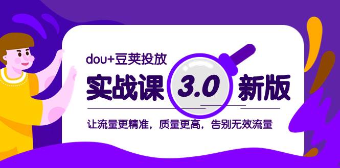 dou+豆荚投放实战课3.0新版，让流量更精准，质量更高，告别无效流量-优知网