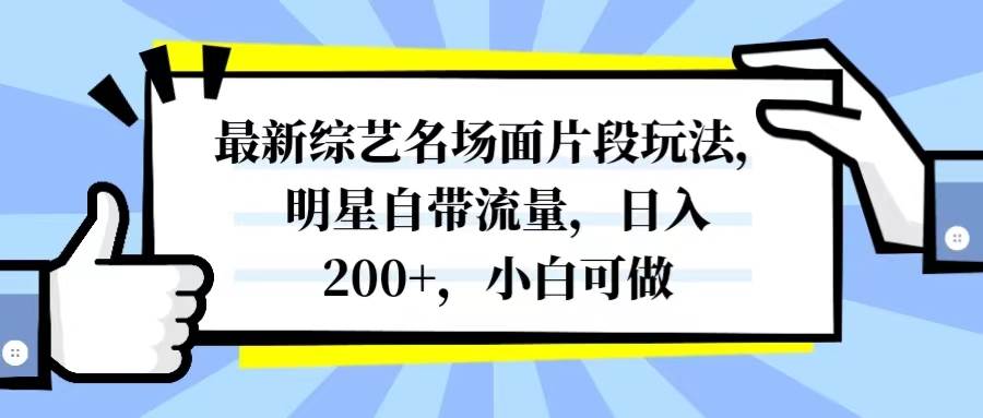 最新综艺名场面片段玩法，明星自带流量，日入200+，小白可做-优知网