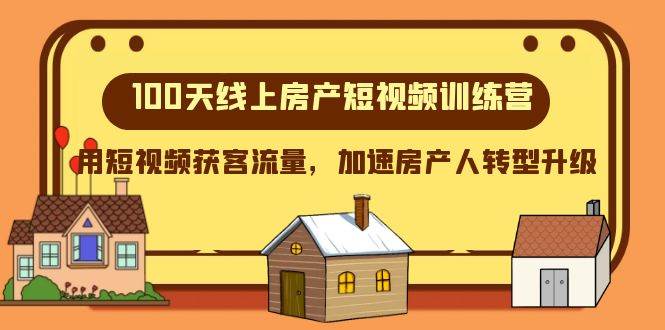 100天-线上房产短视频训练营，用短视频获客流量，加速房产人转型升级-优知网