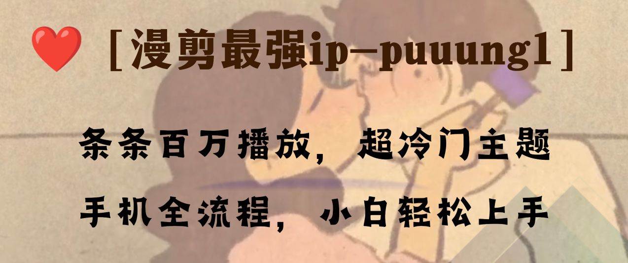 条条百万播放，漫剪最强冷门ip-puuung1，手机全流程，小白轻松学会！-优知网