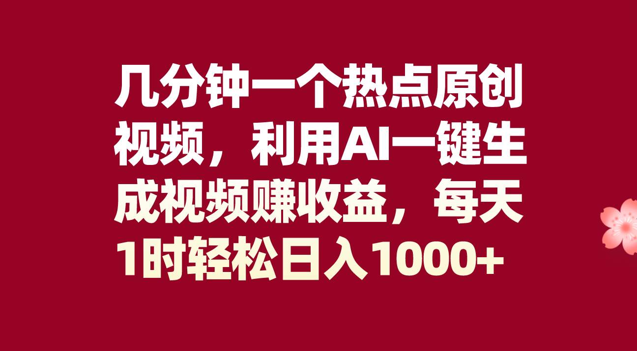 几分钟一个热点原创视频，利用AI一键生成视频赚收益，每天1时轻松日入1000+-优知网