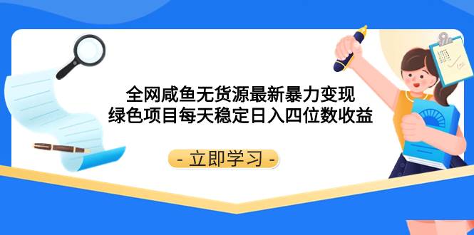 全网咸鱼无货源最新暴力变现 绿色项目每天稳定日入四位数收益-优知网