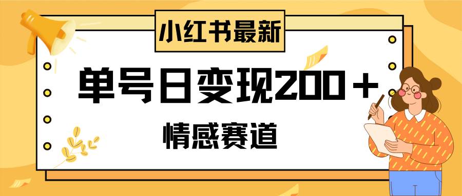 小红书情感赛道最新玩法，2分钟一条原创作品，单号日变现200＋可批量可矩阵-优知网