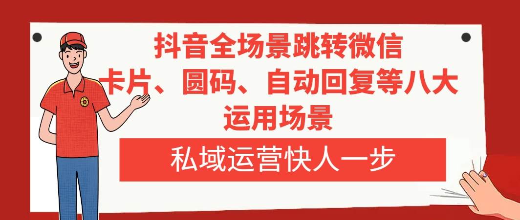 抖音全场景跳转微信，卡片/圆码/自动回复等八大运用场景，私域运营快人一步-优知网