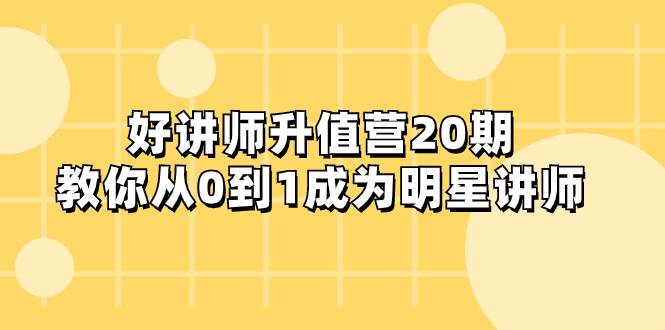 好讲师-升值营-第20期，教你从0到1成为明星讲师-优知网