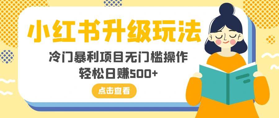 小红书升级玩法，冷门暴利项目无门槛操作，轻松日赚500+-优知网