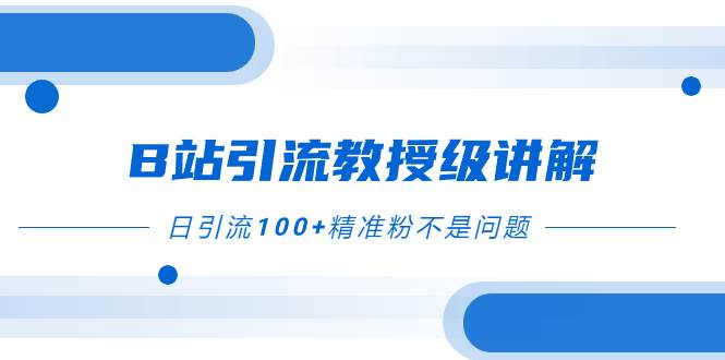 B站引流教授级讲解，细节满满，日引流100+精准粉不是问题-优知网