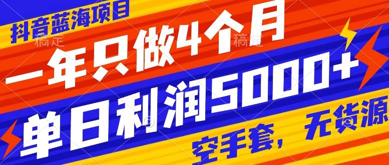 抖音蓝海项目，一年只做4个月，空手套，无货源，单日利润5000+-优知网