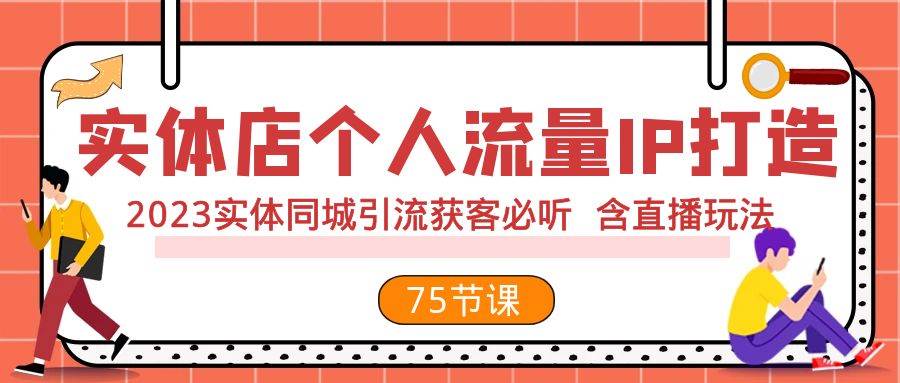 实体店个人流量IP打造 2023实体同城引流获客必听 含直播玩法（75节完整版）-优知网