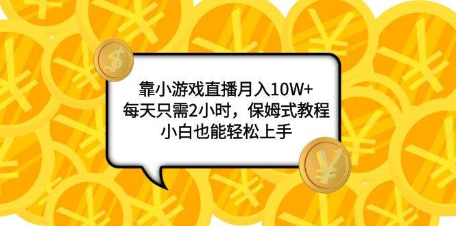 靠小游戏直播月入10W+，每天只需2小时，保姆式教程，小白也能轻松上手-优知网