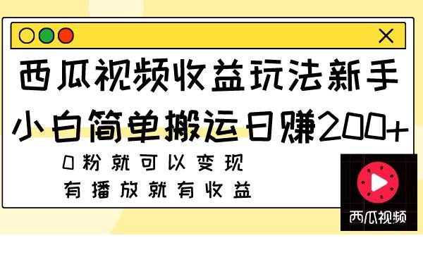 西瓜视频收益玩法，新手小白简单搬运日赚200+0粉就可以变现 有播放就有收益-优知网