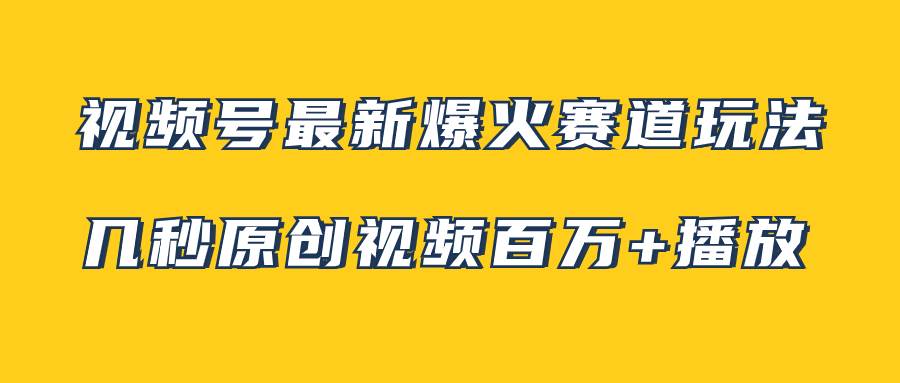 视频号最新爆火赛道玩法，几秒视频可达百万播放，小白即可操作（附素材）-优知网