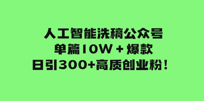 人工智能洗稿公众号单篇10W＋爆款，日引300+高质创业粉！-优知网