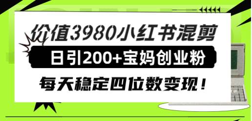 价值3980小红书混剪日引200+宝妈创业粉，每天稳定四位数变现！-优知网