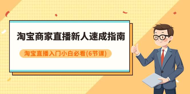 淘宝商家直播新人速成指南，淘宝直播入门小白必看（6节课）-优知网