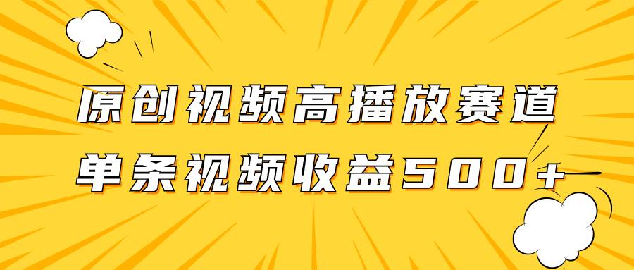 原创视频高播放赛道掘金项目玩法，播放量越高收益越高，单条视频收益500+-优知网