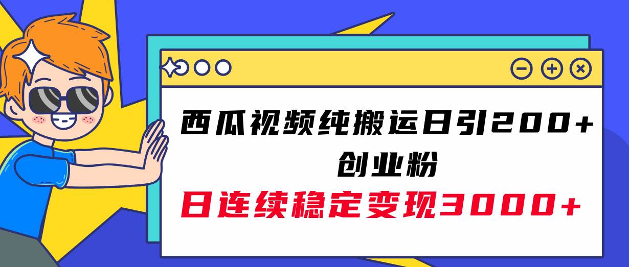 西瓜视频纯搬运日引200+创业粉，日连续变现3000+实操教程！-优知网