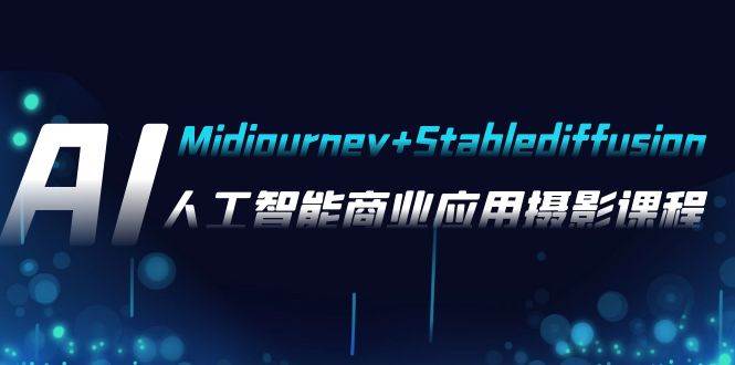 AI摄影【Midjourney+Stablediffusion】，人工智能商业应用摄影-37节课程-优知网