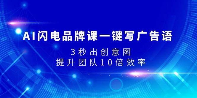 AI闪电品牌课一键写广告语，3秒出创意图，提升团队10倍效率-优知网