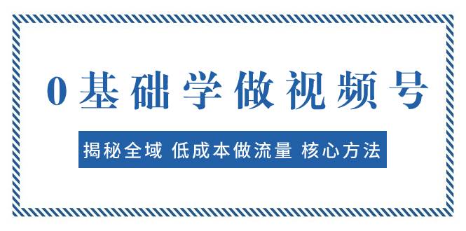 0基础学做视频号：揭秘全域 低成本做流量 核心方法  快速出爆款 轻松变现-优知网