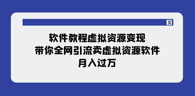 软件教程虚拟资源变现：带你全网引流卖虚拟资源软件，月入过万（11节课）-优知网