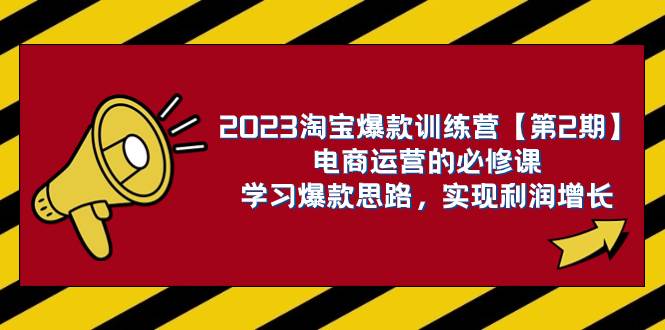 2023淘宝爆款训练营【第2期】电商运营的必修课，学习爆款思路 实现利润增长-优知网