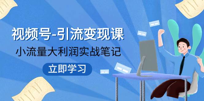 视频号-引流变现课：小流量大利润实战笔记  冲破传统思维 重塑品牌格局!-优知网