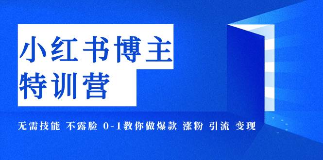 小红书博主爆款特训营-11期 无需技能 不露脸 0-1教你做爆款 涨粉 引流 变现-优知网