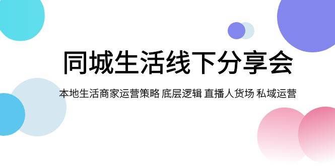 同城生活线下分享会，本地生活商家运营策略 底层逻辑 直播人货场 私域运营-优知网