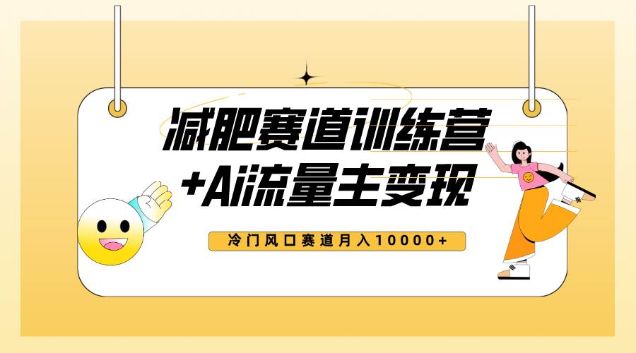 全新减肥赛道AI流量主+训练营变现玩法教程，小白轻松上手，月入10000+-优知网