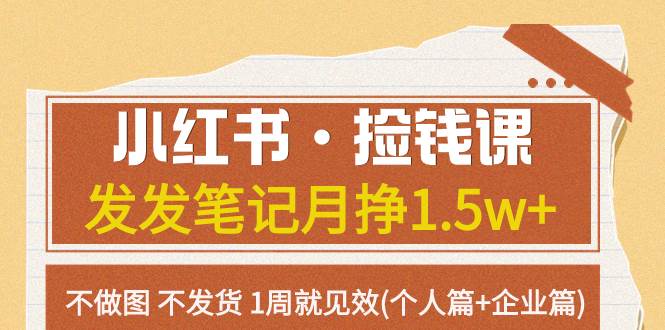 小红书·捡钱课 发发笔记月挣1.5w+不做图 不发货 1周就见效(个人篇+企业篇)-优知网