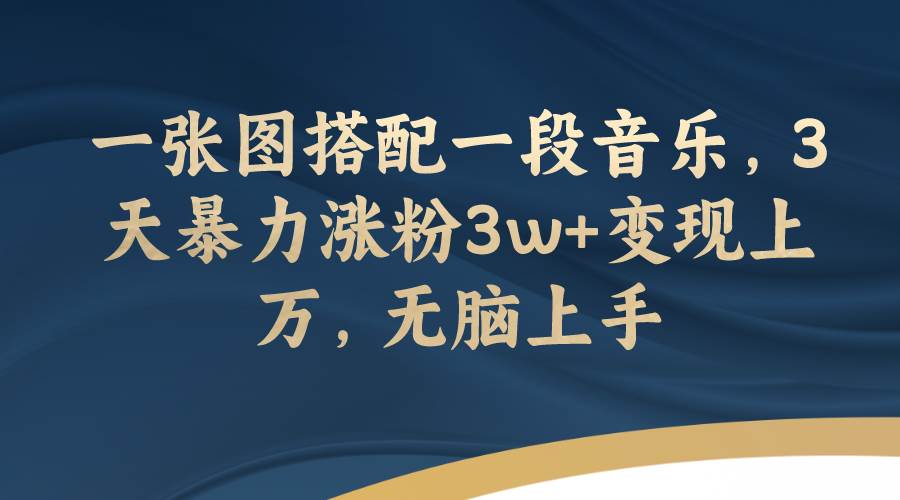 一张图搭配一段音乐，3天暴力涨粉3w+变现上万，无脑上手-优知网