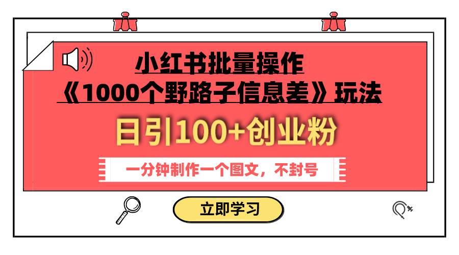 小红书批量操作《1000个野路子信息差》玩法 日引100+创业粉 一分钟一个图文-优知网