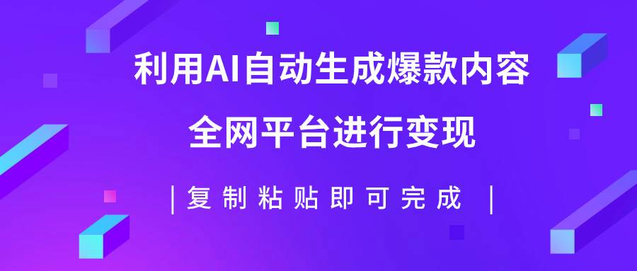 利用AI批量生产出爆款内容，全平台进行变现，复制粘贴日入500+-优知网