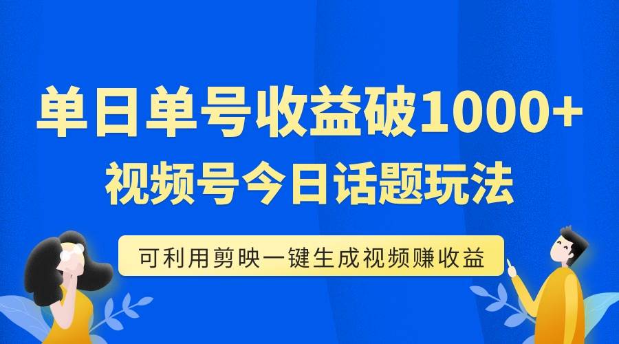 单号单日收益1000+，视频号今日话题玩法，可利用剪映一键生成视频-优知网