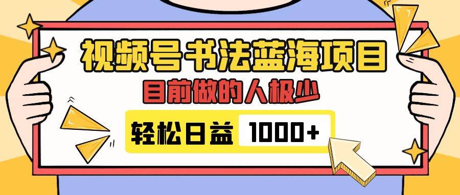 视频号书法蓝海项目，目前做的人极少，流量可观，变现简单，日入1000+-优知网