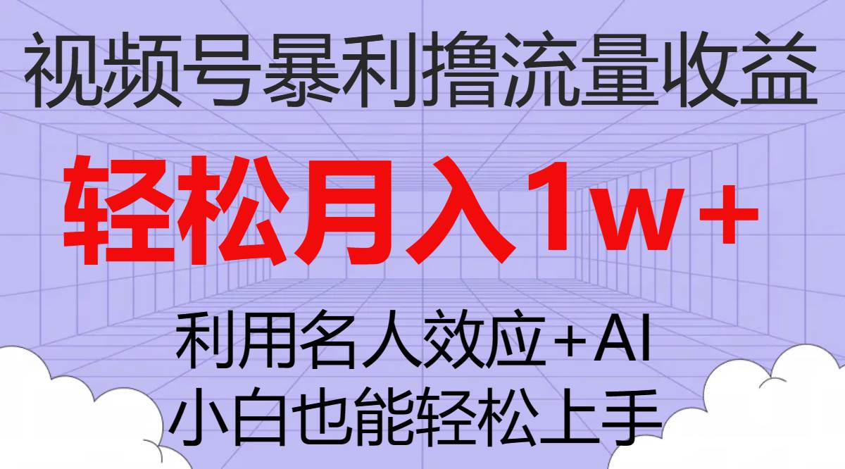 视频号暴利撸流量收益，小白也能轻松上手，轻松月入1w+-优知网