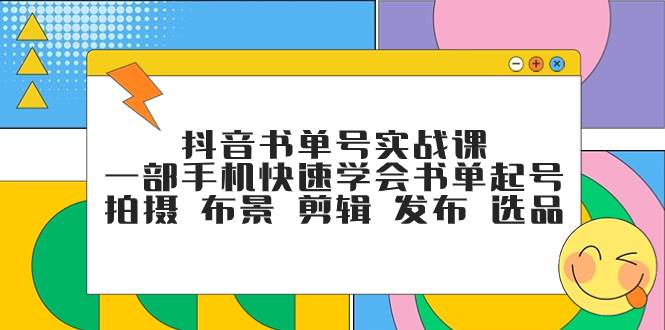 抖音书单号实战课，一部手机快速学会书单起号 拍摄 布景 剪辑 发布 选品-优知网