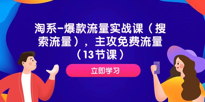 淘系-爆款流量实战课（搜索流量），主攻免费流量（13节课）-优知网