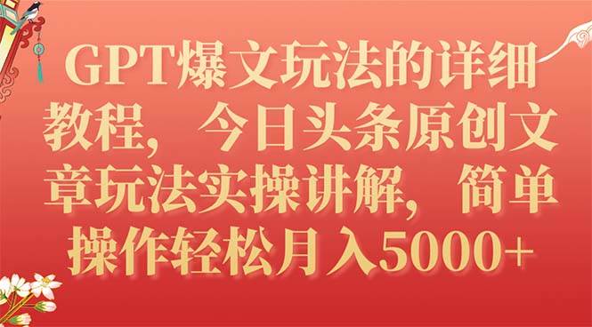 GPT爆文玩法的详细教程，今日头条原创文章玩法实操讲解，简单操作月入5000+-优知网