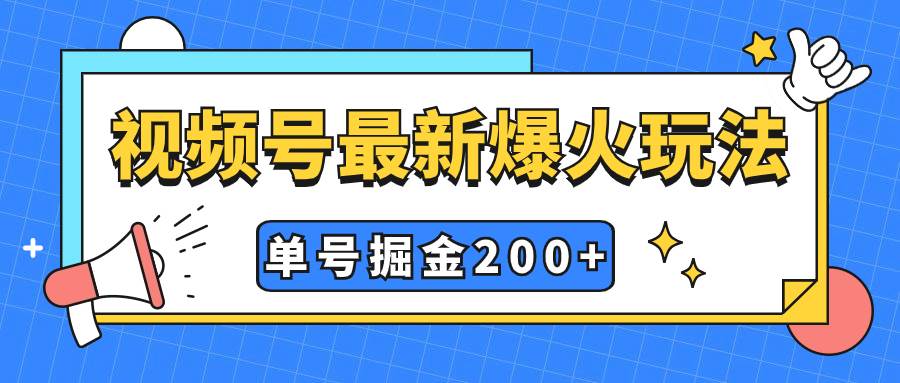 视频号爆火新玩法，操作几分钟就可达到暴力掘金，单号收益200+小白式操作-优知网