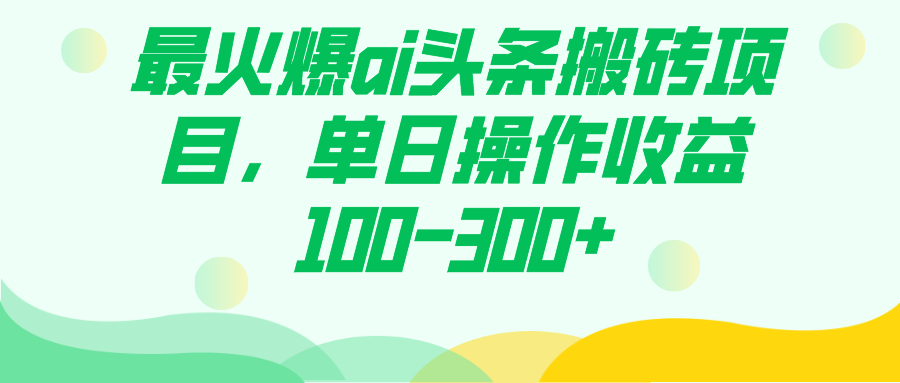 最火爆ai头条搬砖项目，单日操作收益100-300+-优知网