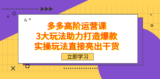 拼多多高阶·运营课，3大玩法助力打造爆款，实操玩法直接亮出干货-优知网