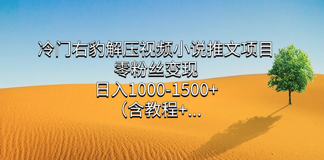 冷门右豹解压视频小说推文项目，零粉丝变现，日入1000-1500+（含教程）-优知网